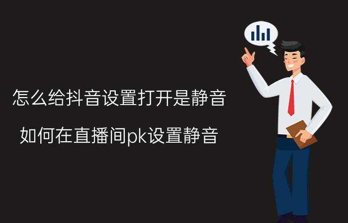 怎么给抖音设置打开是静音 如何在直播间pk设置静音？